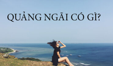 [Quảng Ngãi] Kinh nghiệm du lịch Quảng Ngãi tự túc từ A-Z, đi đâu, chơi gì, ở đâu ?